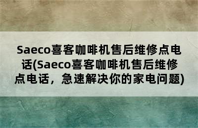 Saeco喜客咖啡机售后维修点电话(Saeco喜客咖啡机售后维修点电话，急速解决你的家电问题)