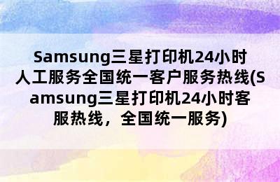 Samsung三星打印机24小时人工服务全国统一客户服务热线(Samsung三星打印机24小时客服热线，全国统一服务)