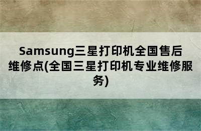 Samsung三星打印机全国售后维修点(全国三星打印机专业维修服务)