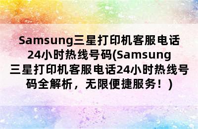 Samsung三星打印机客服电话24小时热线号码(Samsung三星打印机客服电话24小时热线号码全解析，无限便捷服务！)