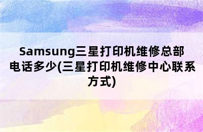 Samsung三星打印机维修总部电话多少(三星打印机维修中心联系方式)