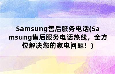 Samsung售后服务电话(Samsung售后服务电话热线，全方位解决您的家电问题！)