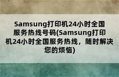 Samsung打印机24小时全国服务热线号码(Samsung打印机24小时全国服务热线，随时解决您的烦恼)