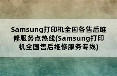 Samsung打印机全国各售后维修服务点热线(Samsung打印机全国售后维修服务专线)