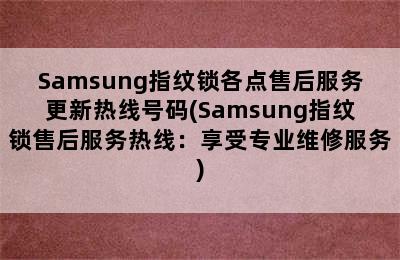 Samsung指纹锁各点售后服务更新热线号码(Samsung指纹锁售后服务热线：享受专业维修服务)