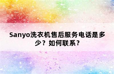 Sanyo洗衣机售后服务电话是多少？如何联系？