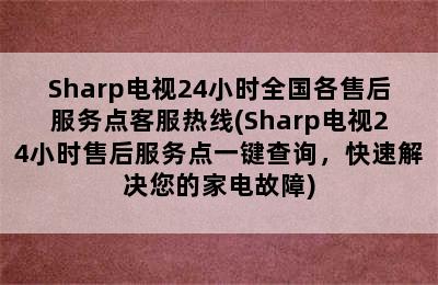 Sharp电视24小时全国各售后服务点客服热线(Sharp电视24小时售后服务点一键查询，快速解决您的家电故障)