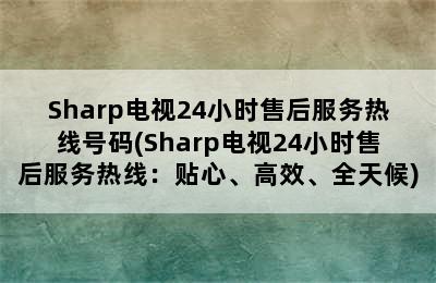 Sharp电视24小时售后服务热线号码(Sharp电视24小时售后服务热线：贴心、高效、全天候)