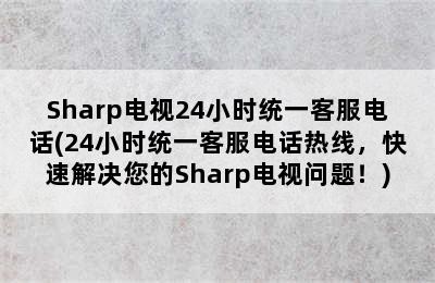 Sharp电视24小时统一客服电话(24小时统一客服电话热线，快速解决您的Sharp电视问题！)