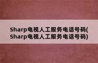 Sharp电视人工服务电话号码(Sharp电视人工服务电话号码)