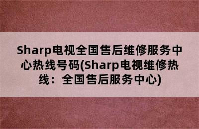 Sharp电视全国售后维修服务中心热线号码(Sharp电视维修热线：全国售后服务中心)