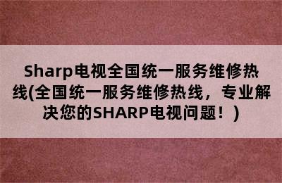 Sharp电视全国统一服务维修热线(全国统一服务维修热线，专业解决您的SHARP电视问题！)