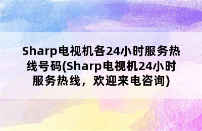 Sharp电视机各24小时服务热线号码(Sharp电视机24小时服务热线，欢迎来电咨询)