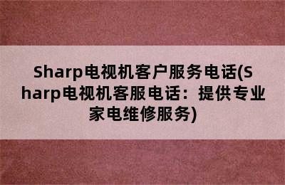 Sharp电视机客户服务电话(Sharp电视机客服电话：提供专业家电维修服务)