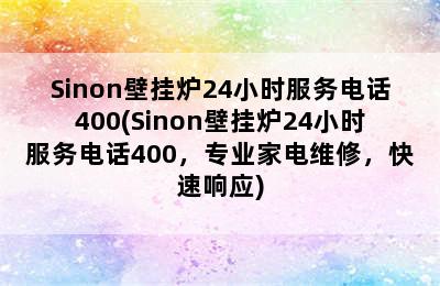 Sinon壁挂炉24小时服务电话400(Sinon壁挂炉24小时服务电话400，专业家电维修，快速响应)