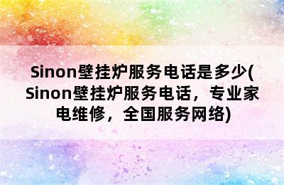 Sinon壁挂炉服务电话是多少(Sinon壁挂炉服务电话，专业家电维修，全国服务网络)