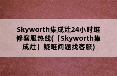 Skyworth集成灶24小时维修客服热线(【Skyworth集成灶】疑难问题找客服)