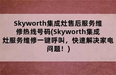 Skyworth集成灶售后服务维修热线号码(Skyworth集成灶服务维修一键呼叫，快速解决家电问题！)