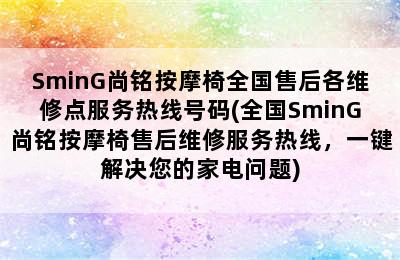 SminG尚铭按摩椅全国售后各维修点服务热线号码(全国SminG尚铭按摩椅售后维修服务热线，一键解决您的家电问题)