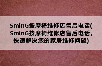 SminG按摩椅维修店售后电话(SminG按摩椅维修店售后电话，快速解决您的家居维修问题)