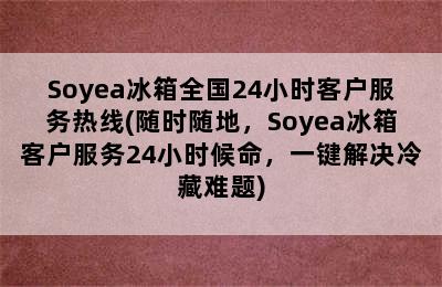 Soyea冰箱全国24小时客户服务热线(随时随地，Soyea冰箱客户服务24小时候命，一键解决冷藏难题)