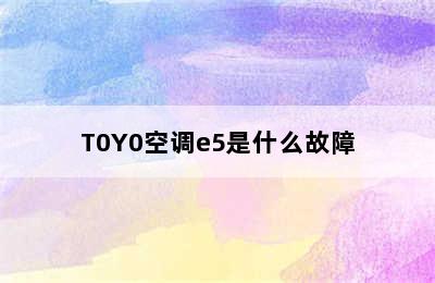 T0Y0空调e5是什么故障