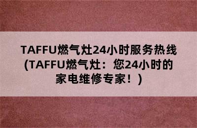 TAFFU燃气灶24小时服务热线(TAFFU燃气灶：您24小时的家电维修专家！)