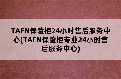 TAFN保险柜24小时售后服务中心(TAFN保险柜专业24小时售后服务中心)