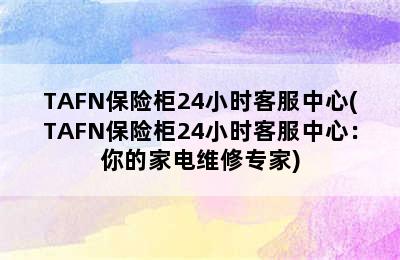 TAFN保险柜24小时客服中心(TAFN保险柜24小时客服中心：你的家电维修专家)