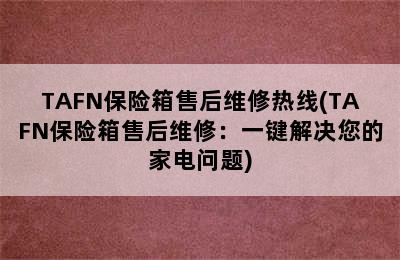 TAFN保险箱售后维修热线(TAFN保险箱售后维修：一键解决您的家电问题)