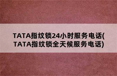 TATA指纹锁24小时服务电话(TATA指纹锁全天候服务电话)