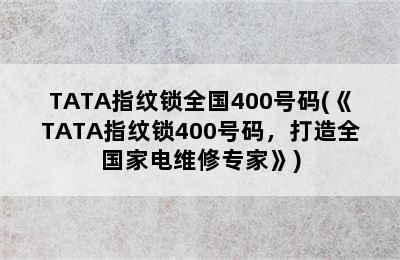 TATA指纹锁全国400号码(《TATA指纹锁400号码，打造全国家电维修专家》)