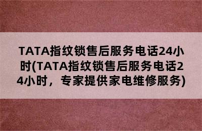 TATA指纹锁售后服务电话24小时(TATA指纹锁售后服务电话24小时，专家提供家电维修服务)