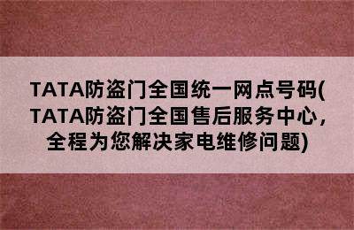 TATA防盗门全国统一网点号码(TATA防盗门全国售后服务中心，全程为您解决家电维修问题)