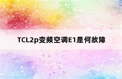 TCL2p变频空调E1是何故障