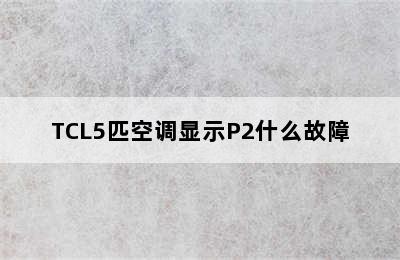 TCL5匹空调显示P2什么故障