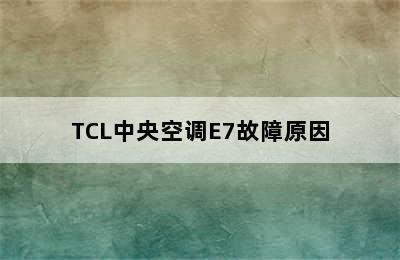 TCL中央空调E7故障原因