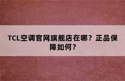 TCL空调官网旗舰店在哪？正品保障如何？