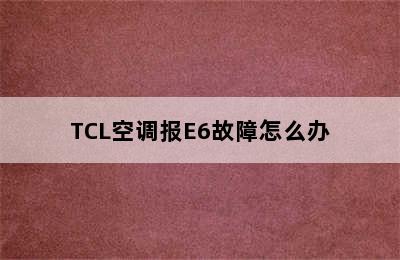 TCL空调报E6故障怎么办