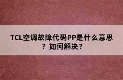 TCL空调故障代码PP是什么意思？如何解决？