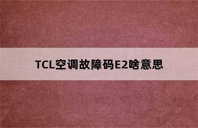 TCL空调故障码E2啥意思