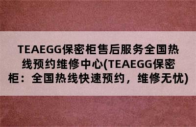 TEAEGG保密柜售后服务全国热线预约维修中心(TEAEGG保密柜：全国热线快速预约，维修无忧)