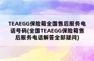 TEAEGG保险箱全国售后服务电话号码(全国TEAEGG保险箱售后服务电话解答全部疑问)