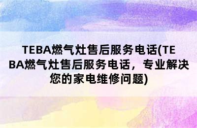 TEBA燃气灶售后服务电话(TEBA燃气灶售后服务电话，专业解决您的家电维修问题)