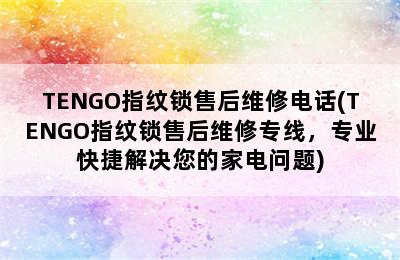 TENGO指纹锁售后维修电话(TENGO指纹锁售后维修专线，专业快捷解决您的家电问题)