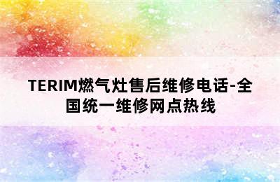 TERIM燃气灶售后维修电话-全国统一维修网点热线