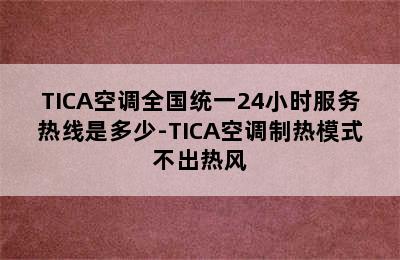 TICA空调全国统一24小时服务热线是多少-TICA空调制热模式不出热风