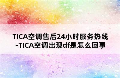 TICA空调售后24小时服务热线-TICA空调出现df是怎么回事