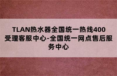 TLAN热水器全国统一热线400受理客服中心-全国统一网点售后服务中心