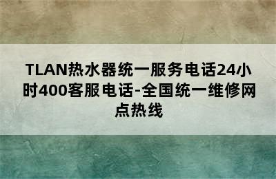 TLAN热水器统一服务电话24小时400客服电话-全国统一维修网点热线